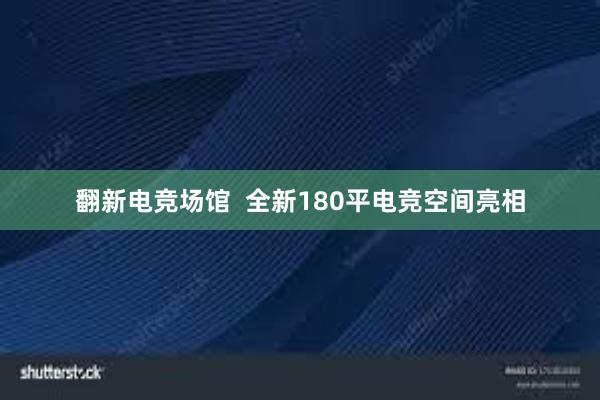 翻新电竞场馆  全新180平电竞空间亮相