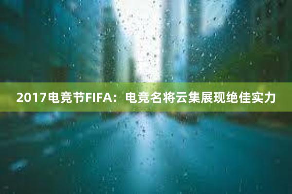 2017电竞节FIFA：电竞名将云集展现绝佳实力