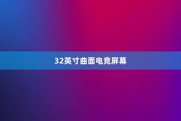 32英寸曲面电竞屏幕