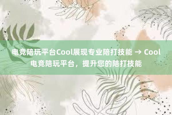 电竞陪玩平台Cool展现专业陪打技能 → Cool电竞陪玩平台，提升您的陪打技能