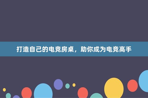 打造自己的电竞房桌，助你成为电竞高手