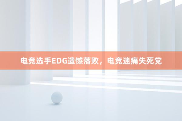 电竞选手EDG遗憾落败，电竞迷痛失死党