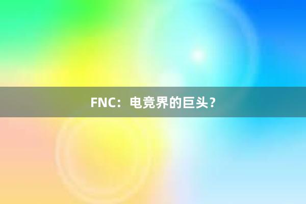 FNC：电竞界的巨头？