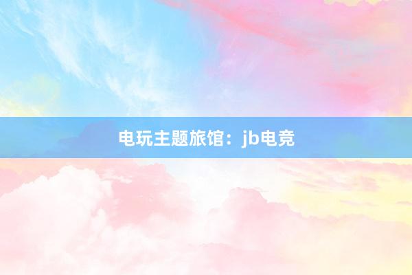 电玩主题旅馆：jb电竞