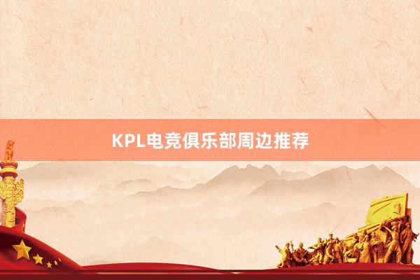 KPL电竞俱乐部周边推荐