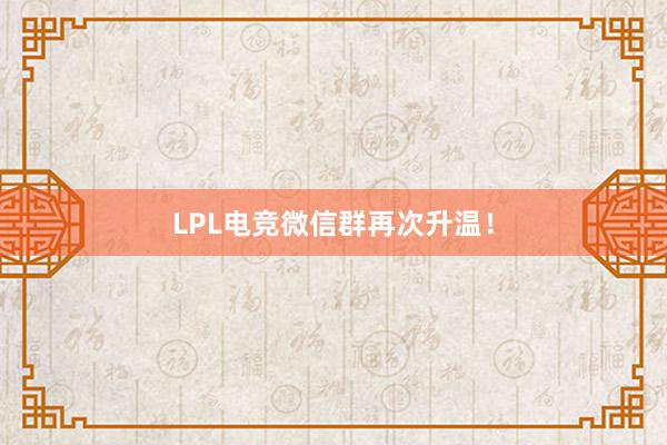 LPL电竞微信群再次升温！