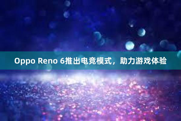 Oppo Reno 6推出电竞模式，助力游戏体验