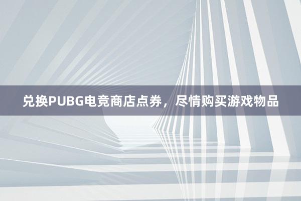 兑换PUBG电竞商店点券，尽情购买游戏物品