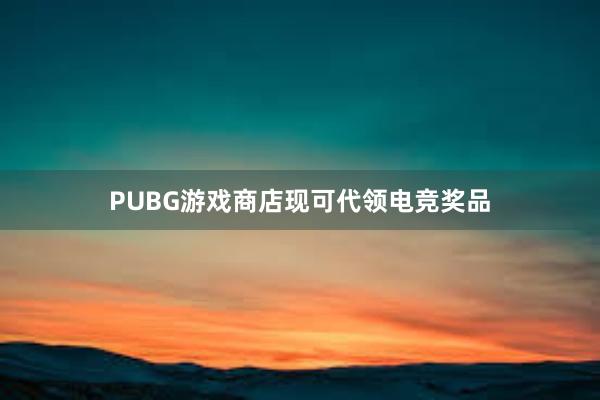 PUBG游戏商店现可代领电竞奖品