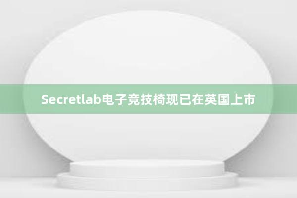 Secretlab电子竞技椅现已在英国上市