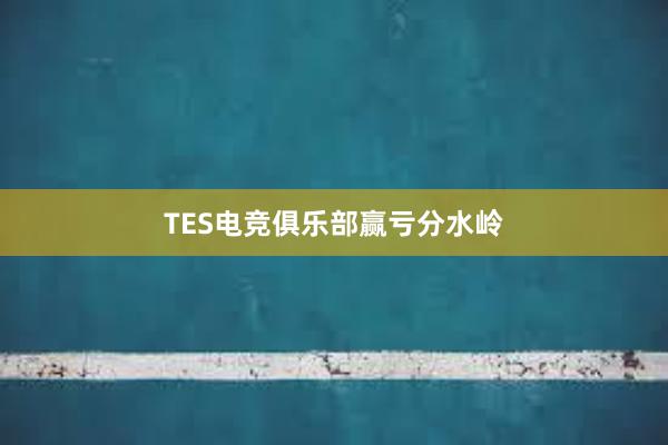 TES电竞俱乐部赢亏分水岭