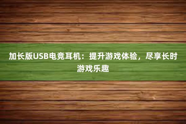 加长版USB电竞耳机：提升游戏体验，尽享长时游戏乐趣