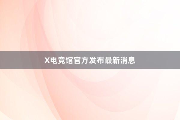 X电竞馆官方发布最新消息