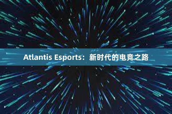 Atlantis Esports：新时代的电竞之路