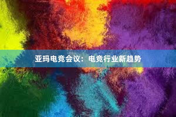 亚玛电竞会议：电竞行业新趋势