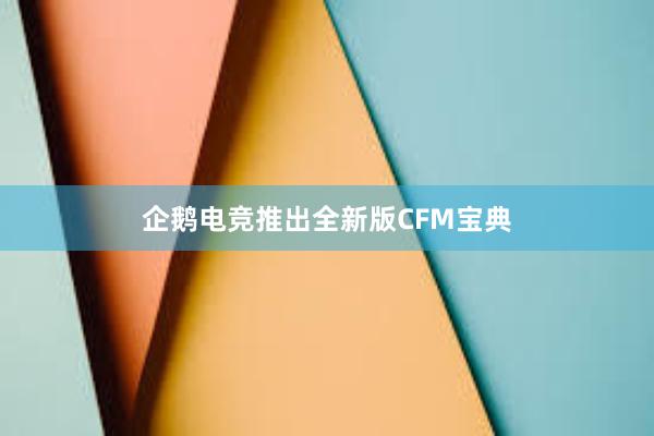 企鹅电竞推出全新版CFM宝典