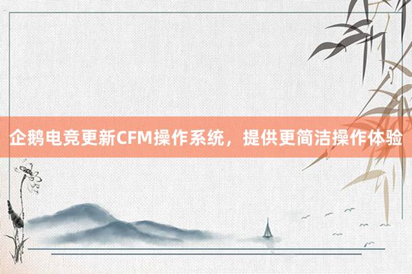 企鹅电竞更新CFM操作系统，提供更简洁操作体验