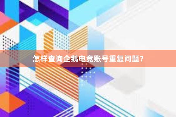 怎样查询企鹅电竞账号重复问题？