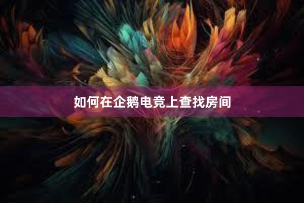 如何在企鹅电竞上查找房间