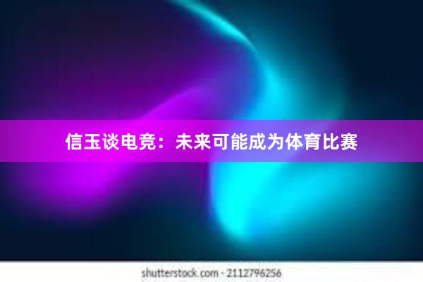 信玉谈电竞：未来可能成为体育比赛