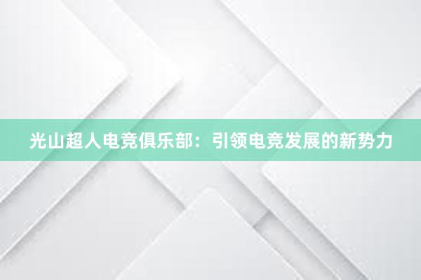 光山超人电竞俱乐部：引领电竞发展的新势力