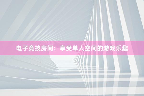 电子竞技房间：享受单人空间的游戏乐趣