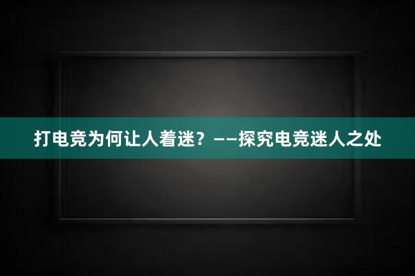 打电竞为何让人着迷？——探究电竞迷人之处