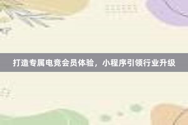 打造专属电竞会员体验，小程序引领行业升级