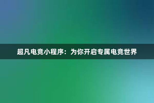 超凡电竞小程序：为你开启专属电竞世界