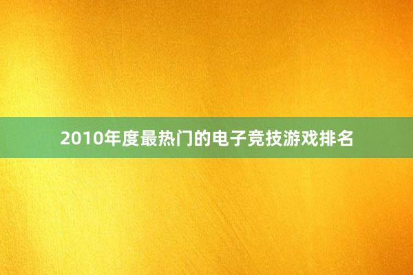 2010年度最热门的电子竞技游戏排名