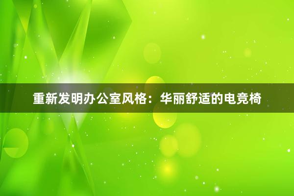 重新发明办公室风格：华丽舒适的电竞椅