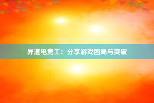 异道电竞工：分享游戏困局与突破