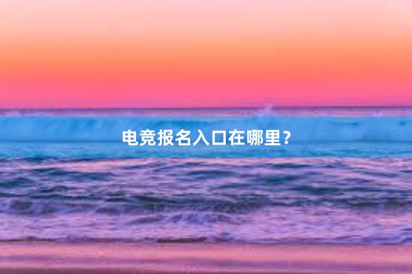 电竞报名入口在哪里？