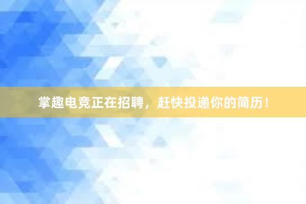 掌趣电竞正在招聘，赶快投递你的简历！