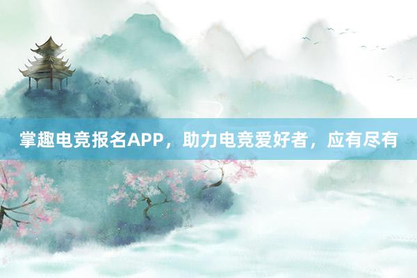 掌趣电竞报名APP，助力电竞爱好者，应有尽有