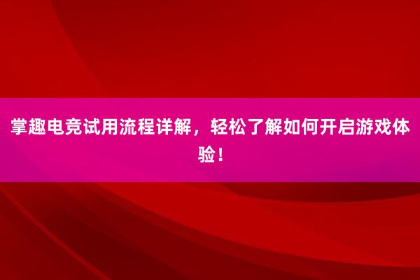 掌趣电竞试用流程详解，轻松了解如何开启游戏体验！