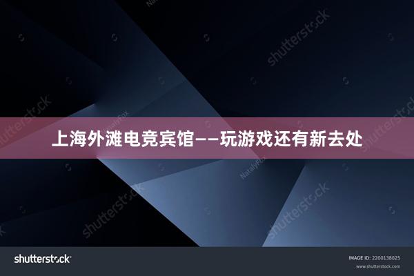 上海外滩电竞宾馆——玩游戏还有新去处