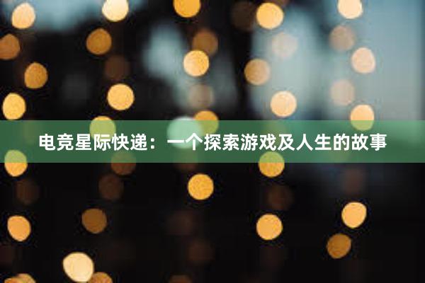 电竞星际快递：一个探索游戏及人生的故事