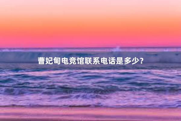 曹妃甸电竞馆联系电话是多少？