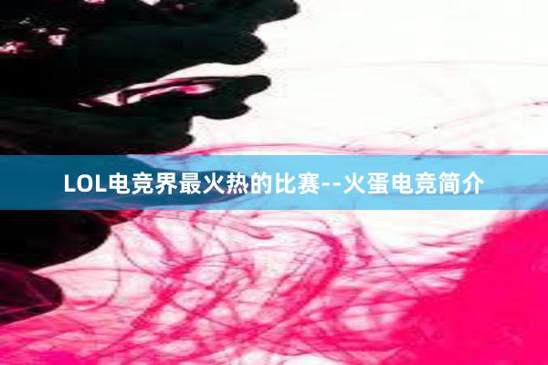 LOL电竞界最火热的比赛--火蛋电竞简介