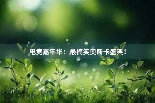 电竞嘉年华：最搞笑奥斯卡盛典！