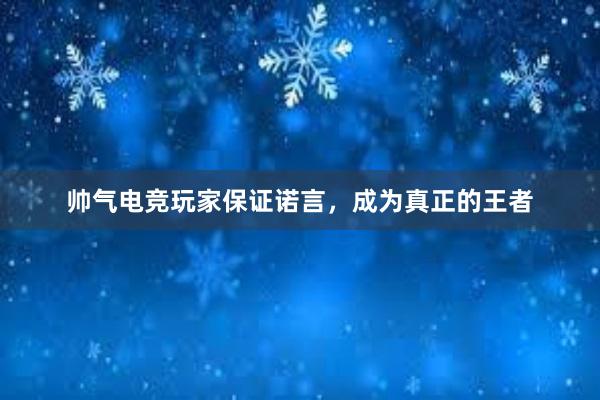 帅气电竞玩家保证诺言，成为真正的王者