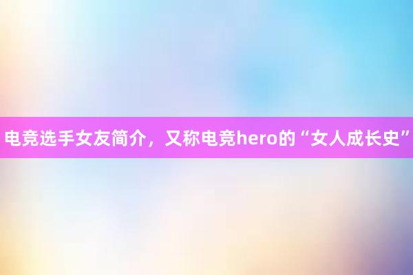 电竞选手女友简介，又称电竞hero的“女人成长史”