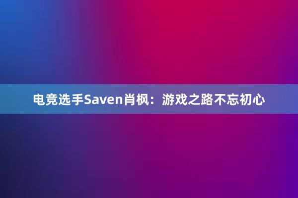 电竞选手Saven肖枫：游戏之路不忘初心