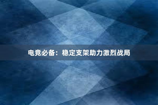 电竞必备：稳定支架助力激烈战局