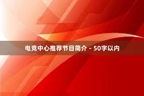 电竞中心推荐节目简介 - 50字以内