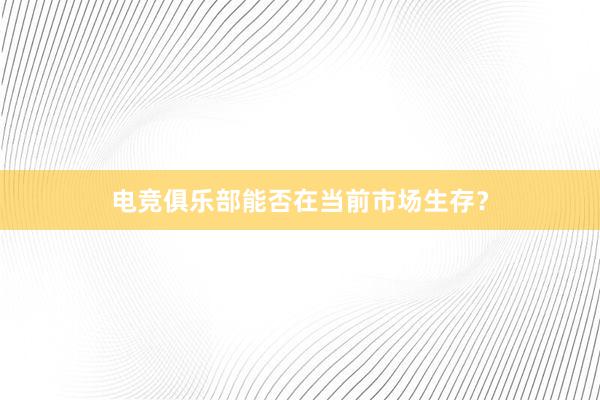 电竞俱乐部能否在当前市场生存？