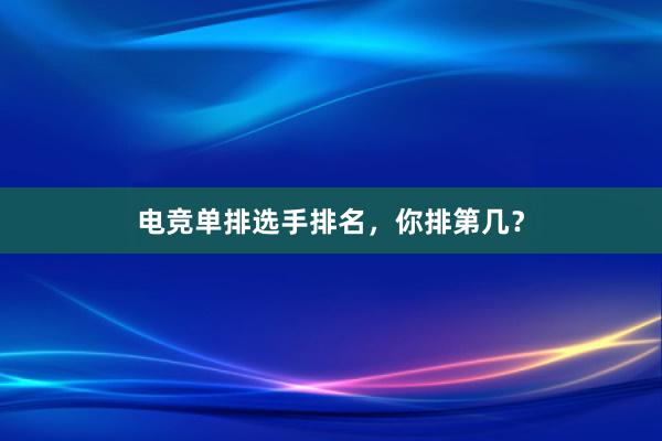 电竞单排选手排名，你排第几？