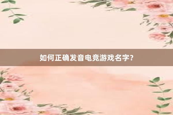 如何正确发音电竞游戏名字？