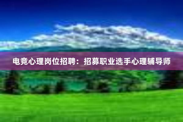 电竞心理岗位招聘：招募职业选手心理辅导师